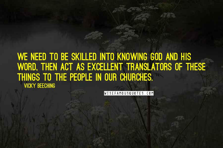 Vicky Beeching Quotes: We need to be skilled into knowing God and His Word, then act as excellent translators of these things to the people in our churches.