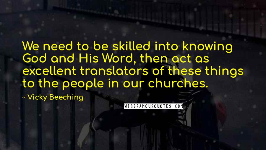 Vicky Beeching Quotes: We need to be skilled into knowing God and His Word, then act as excellent translators of these things to the people in our churches.