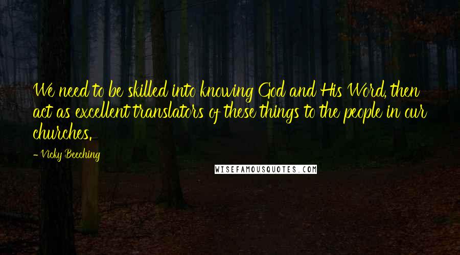 Vicky Beeching Quotes: We need to be skilled into knowing God and His Word, then act as excellent translators of these things to the people in our churches.