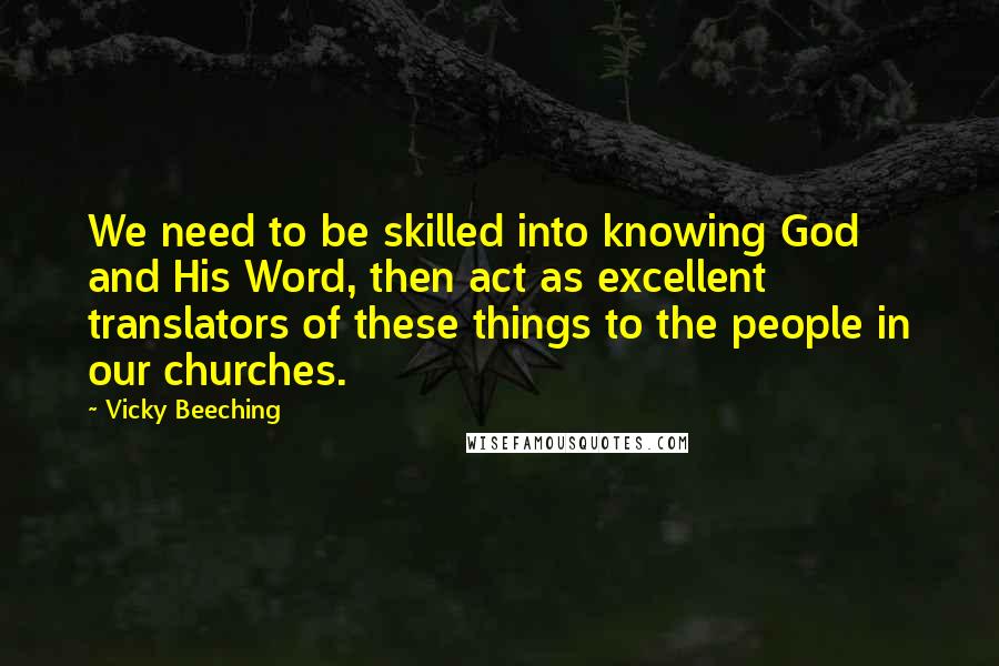 Vicky Beeching Quotes: We need to be skilled into knowing God and His Word, then act as excellent translators of these things to the people in our churches.