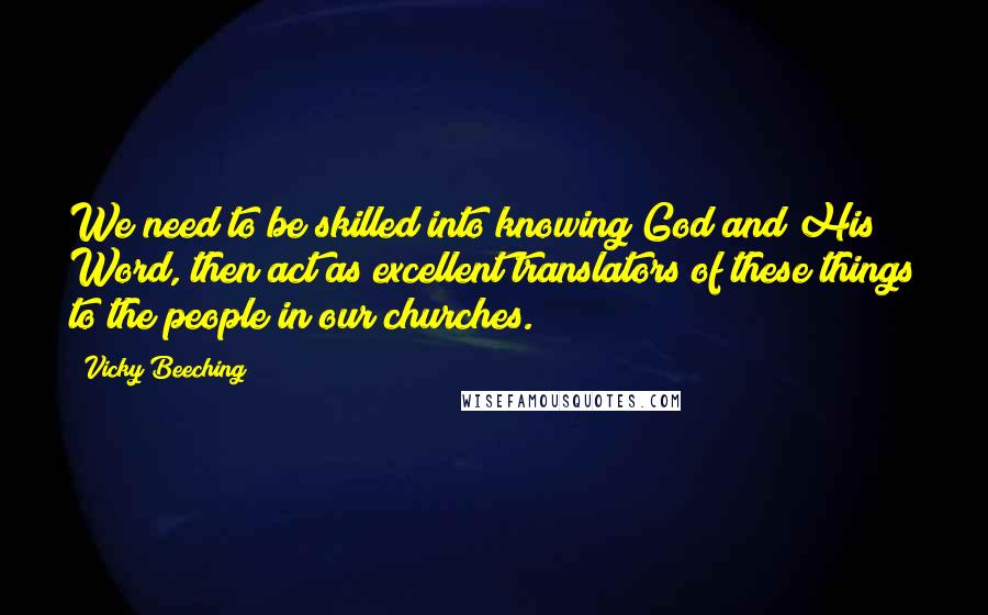 Vicky Beeching Quotes: We need to be skilled into knowing God and His Word, then act as excellent translators of these things to the people in our churches.