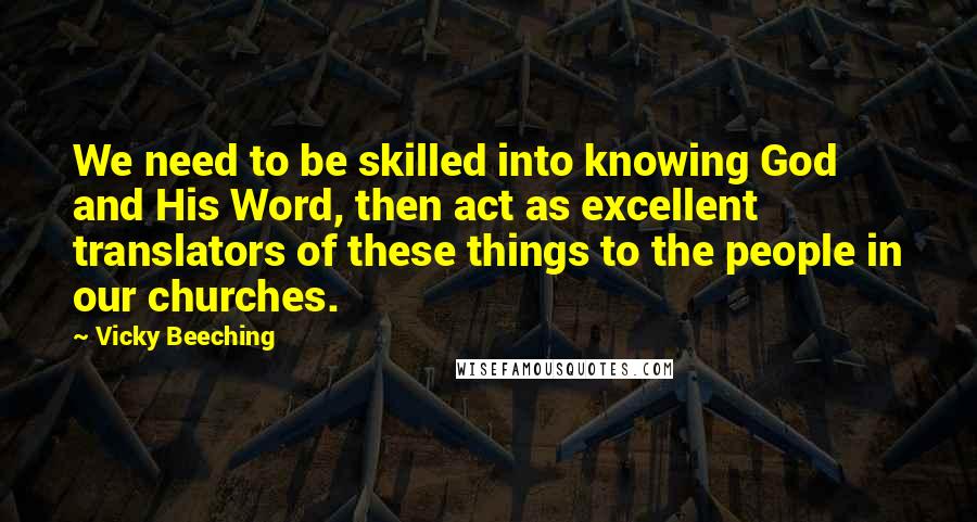 Vicky Beeching Quotes: We need to be skilled into knowing God and His Word, then act as excellent translators of these things to the people in our churches.