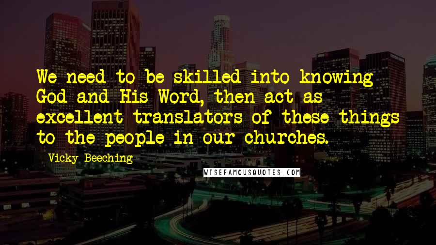 Vicky Beeching Quotes: We need to be skilled into knowing God and His Word, then act as excellent translators of these things to the people in our churches.