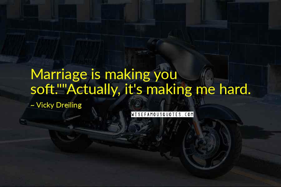 Vicky Dreiling Quotes: Marriage is making you soft.""Actually, it's making me hard.
