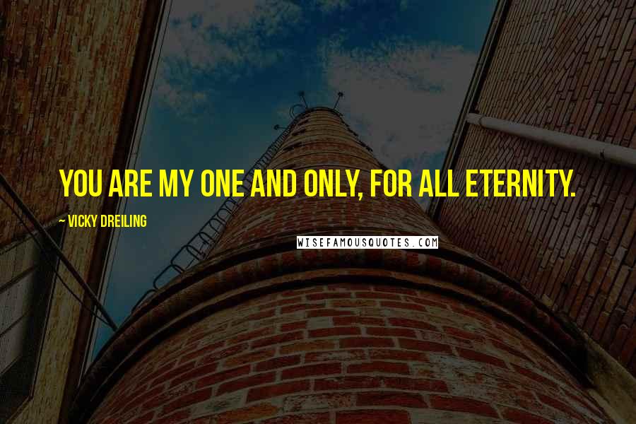 Vicky Dreiling Quotes: You are my one and only, for all eternity.