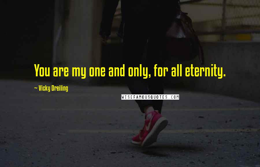 Vicky Dreiling Quotes: You are my one and only, for all eternity.