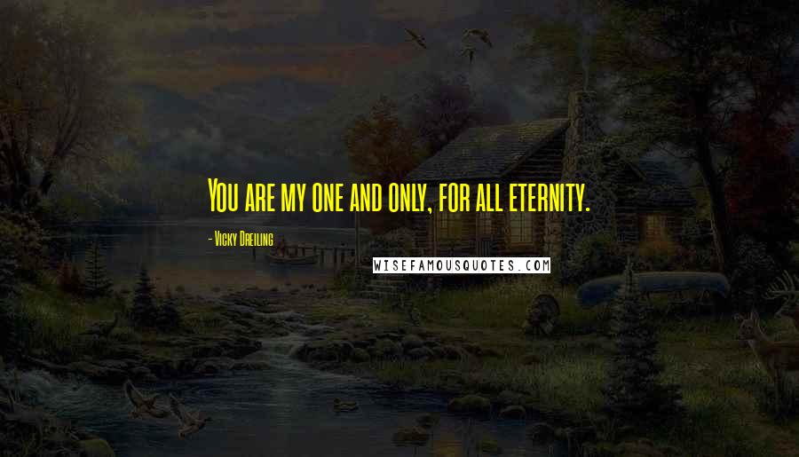 Vicky Dreiling Quotes: You are my one and only, for all eternity.