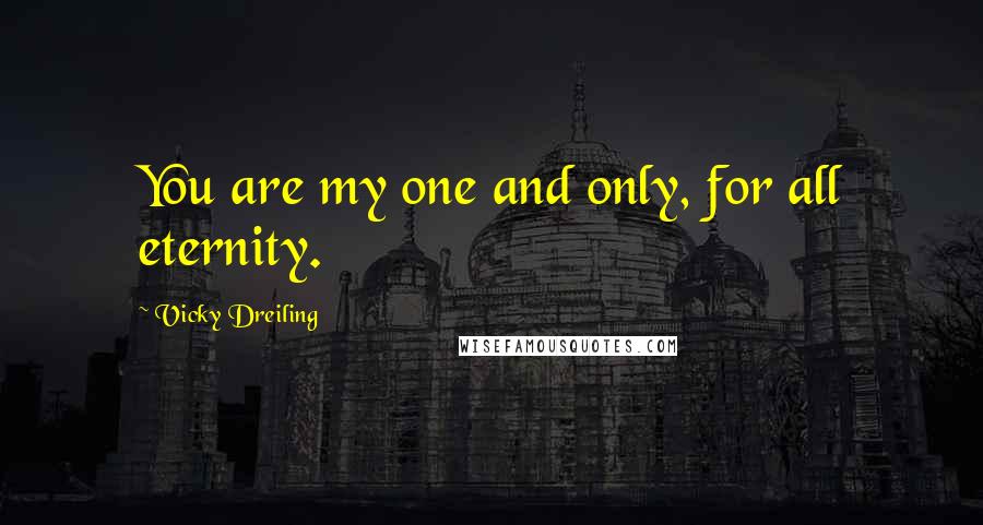 Vicky Dreiling Quotes: You are my one and only, for all eternity.