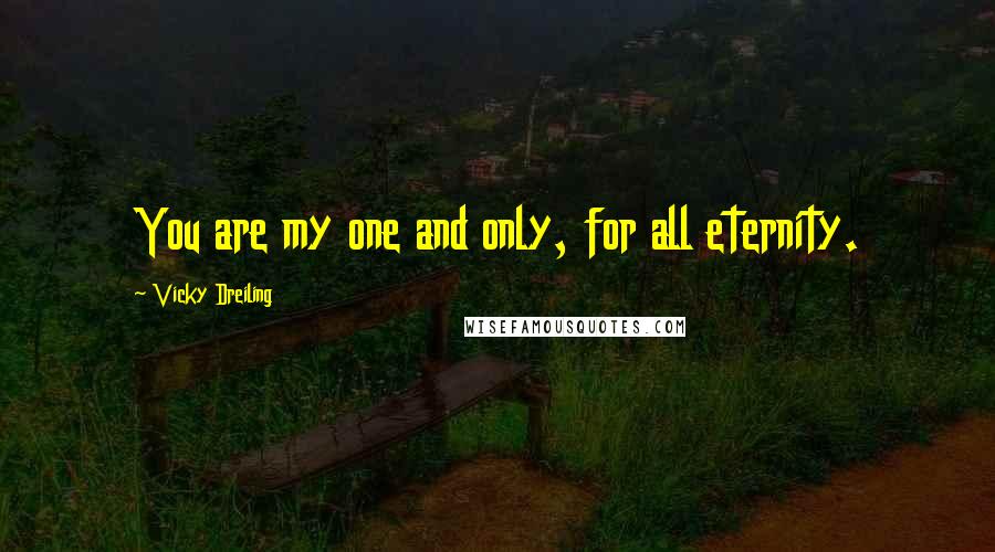 Vicky Dreiling Quotes: You are my one and only, for all eternity.