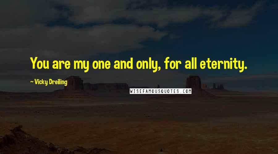 Vicky Dreiling Quotes: You are my one and only, for all eternity.