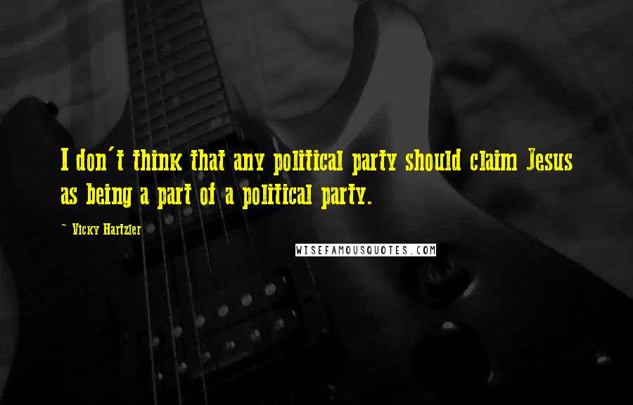 Vicky Hartzler Quotes: I don't think that any political party should claim Jesus as being a part of a political party.