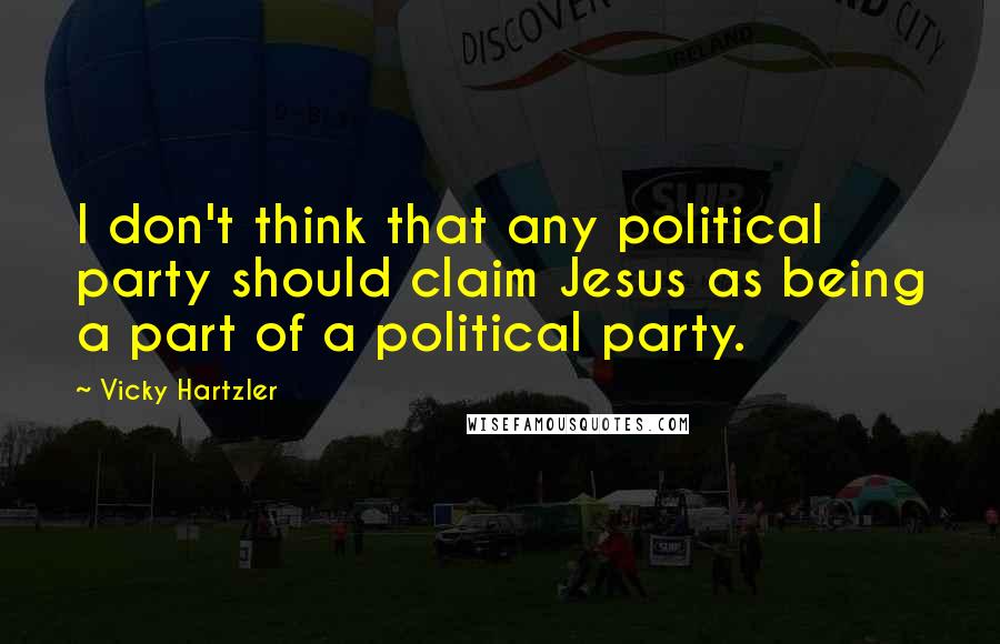 Vicky Hartzler Quotes: I don't think that any political party should claim Jesus as being a part of a political party.