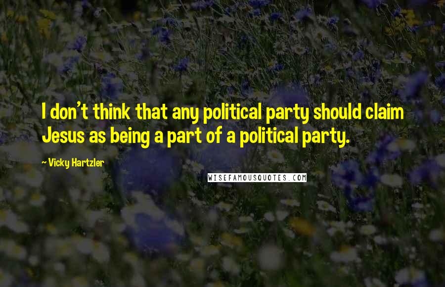 Vicky Hartzler Quotes: I don't think that any political party should claim Jesus as being a part of a political party.