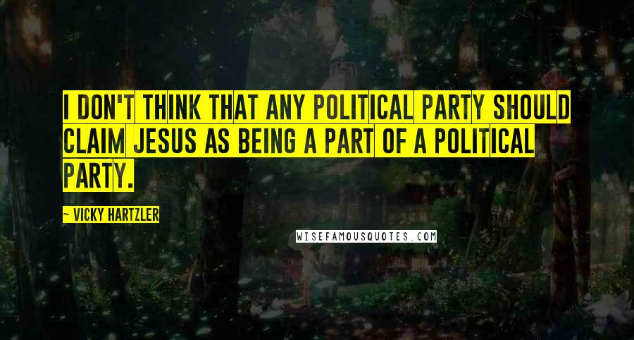 Vicky Hartzler Quotes: I don't think that any political party should claim Jesus as being a part of a political party.