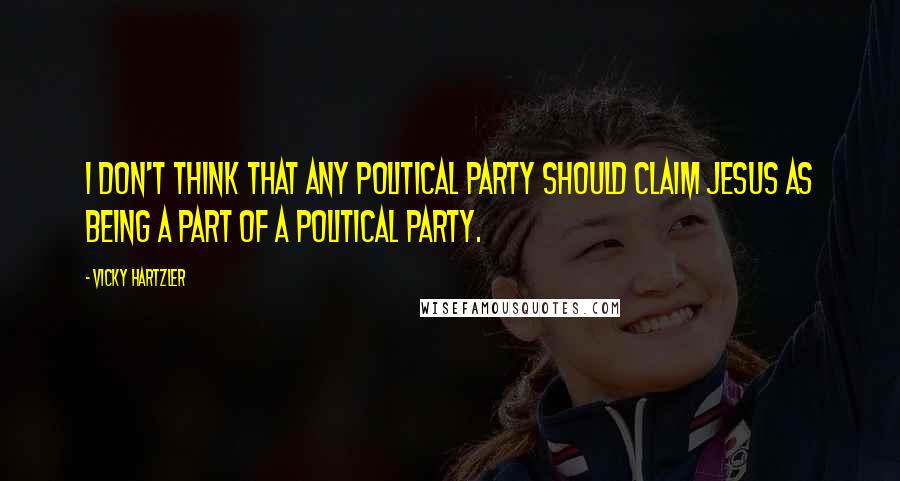 Vicky Hartzler Quotes: I don't think that any political party should claim Jesus as being a part of a political party.