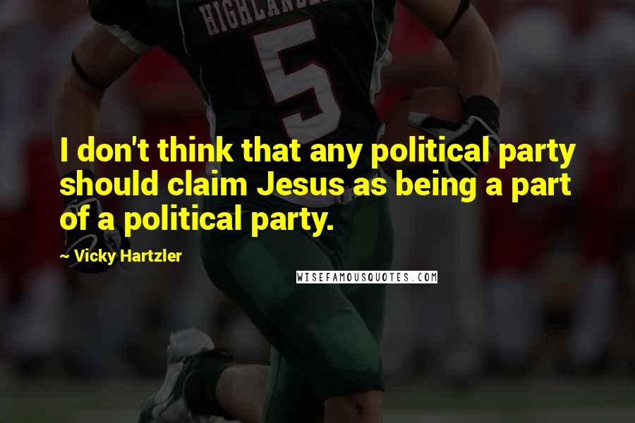 Vicky Hartzler Quotes: I don't think that any political party should claim Jesus as being a part of a political party.