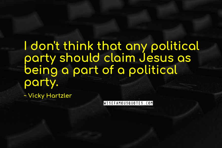 Vicky Hartzler Quotes: I don't think that any political party should claim Jesus as being a part of a political party.