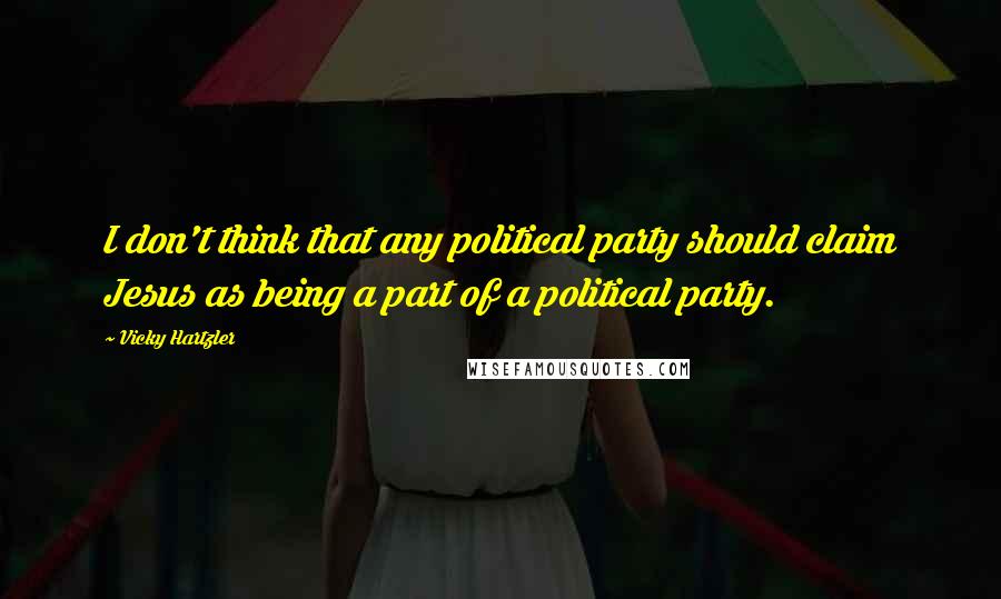 Vicky Hartzler Quotes: I don't think that any political party should claim Jesus as being a part of a political party.