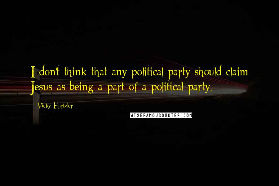 Vicky Hartzler Quotes: I don't think that any political party should claim Jesus as being a part of a political party.