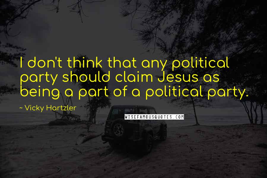 Vicky Hartzler Quotes: I don't think that any political party should claim Jesus as being a part of a political party.