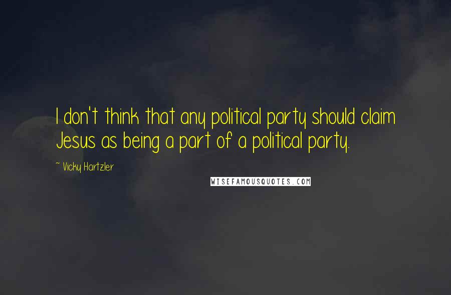 Vicky Hartzler Quotes: I don't think that any political party should claim Jesus as being a part of a political party.