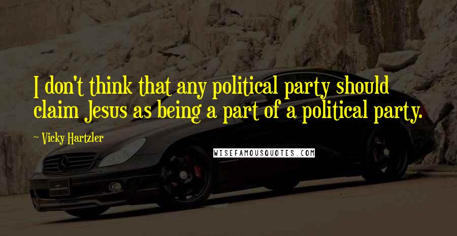 Vicky Hartzler Quotes: I don't think that any political party should claim Jesus as being a part of a political party.