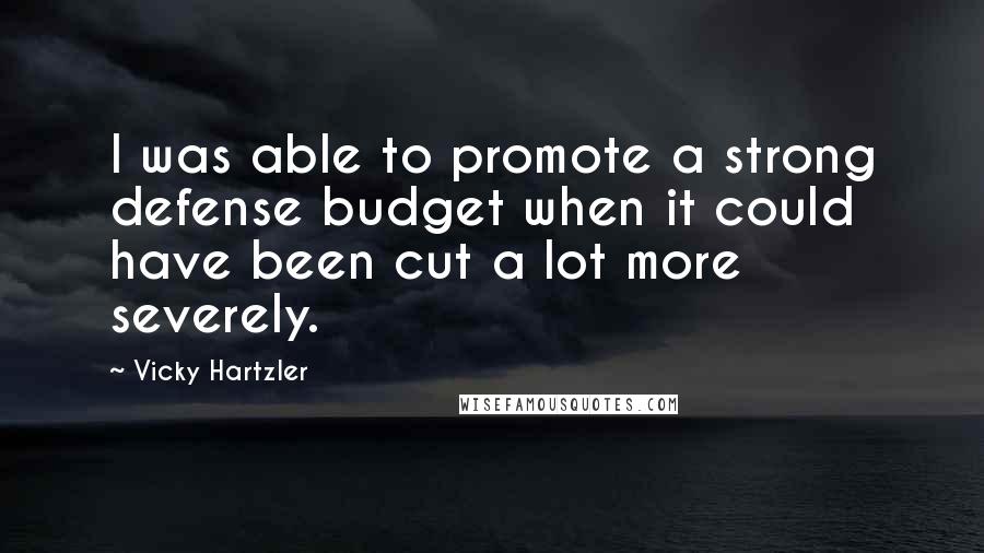 Vicky Hartzler Quotes: I was able to promote a strong defense budget when it could have been cut a lot more severely.