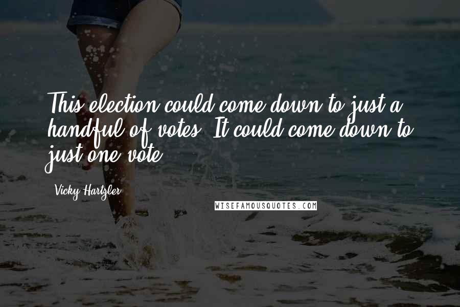Vicky Hartzler Quotes: This election could come down to just a handful of votes. It could come down to just one vote.
