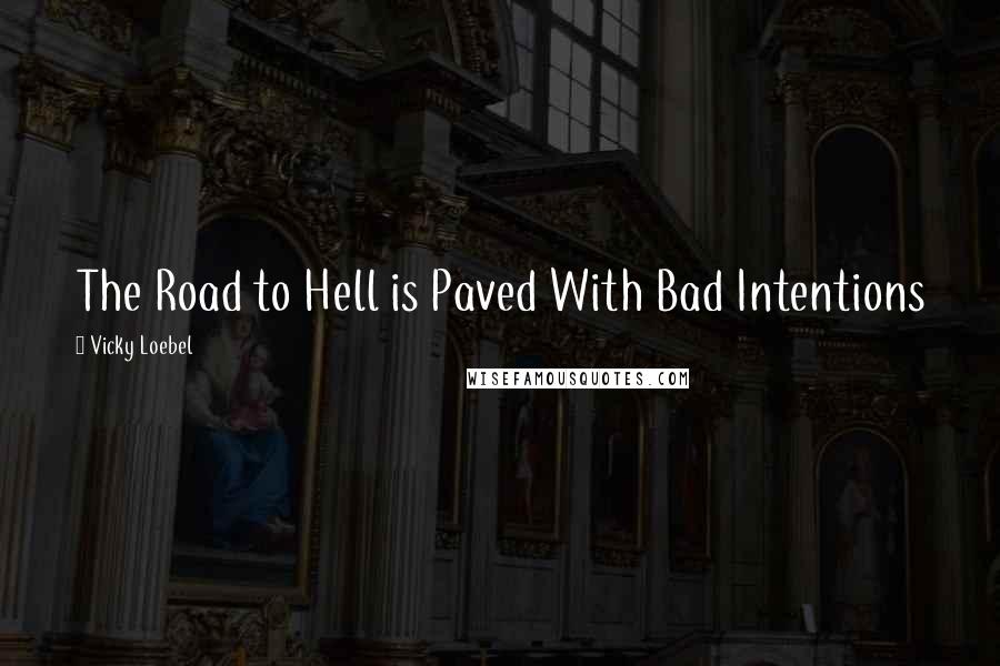 Vicky Loebel Quotes: The Road to Hell is Paved With Bad Intentions