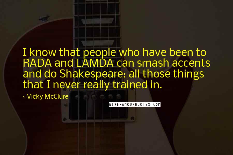 Vicky McClure Quotes: I know that people who have been to RADA and LAMDA can smash accents and do Shakespeare: all those things that I never really trained in.