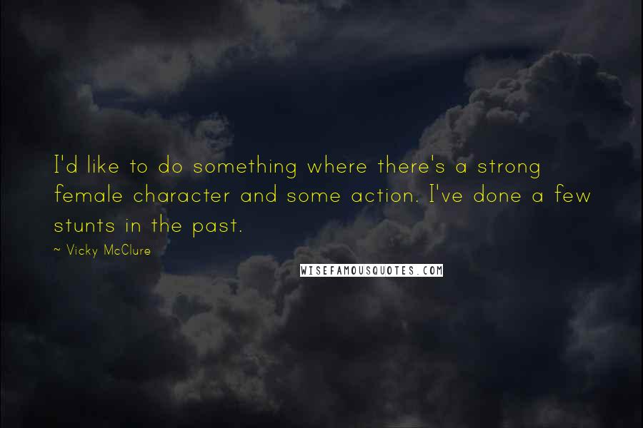 Vicky McClure Quotes: I'd like to do something where there's a strong female character and some action. I've done a few stunts in the past.