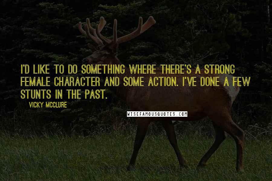 Vicky McClure Quotes: I'd like to do something where there's a strong female character and some action. I've done a few stunts in the past.