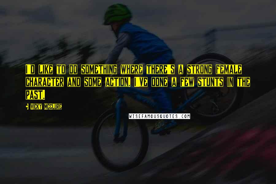 Vicky McClure Quotes: I'd like to do something where there's a strong female character and some action. I've done a few stunts in the past.