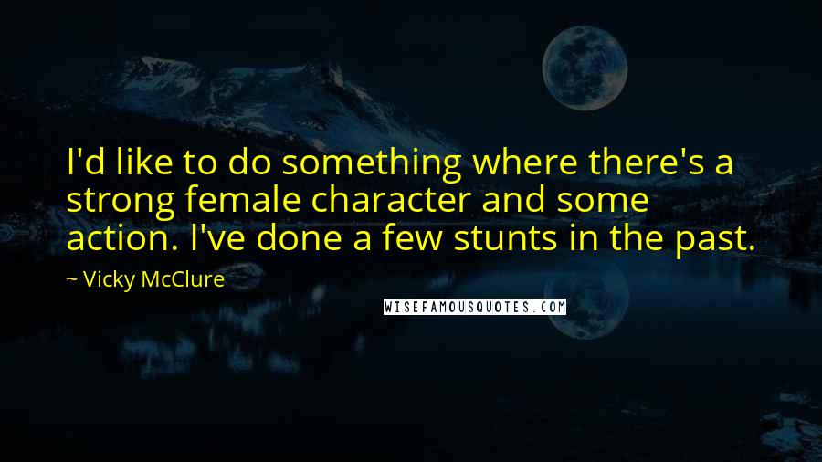 Vicky McClure Quotes: I'd like to do something where there's a strong female character and some action. I've done a few stunts in the past.