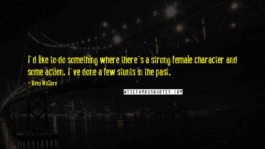 Vicky McClure Quotes: I'd like to do something where there's a strong female character and some action. I've done a few stunts in the past.
