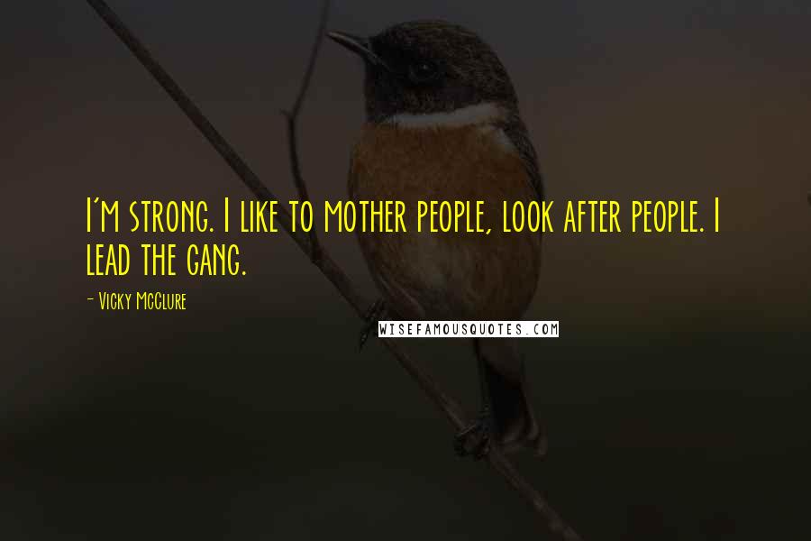 Vicky McClure Quotes: I'm strong. I like to mother people, look after people. I lead the gang.