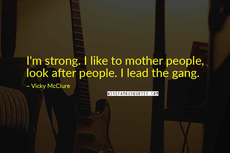 Vicky McClure Quotes: I'm strong. I like to mother people, look after people. I lead the gang.