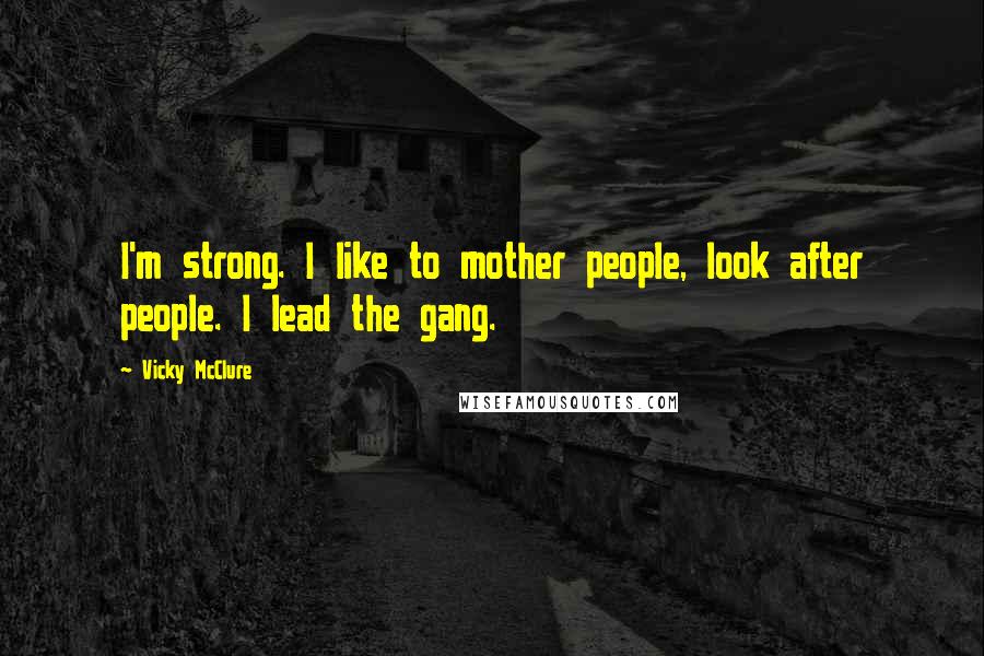 Vicky McClure Quotes: I'm strong. I like to mother people, look after people. I lead the gang.