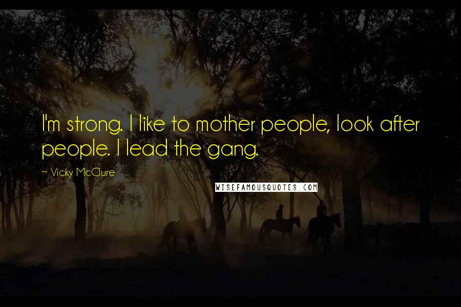 Vicky McClure Quotes: I'm strong. I like to mother people, look after people. I lead the gang.