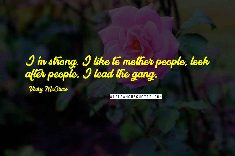 Vicky McClure Quotes: I'm strong. I like to mother people, look after people. I lead the gang.