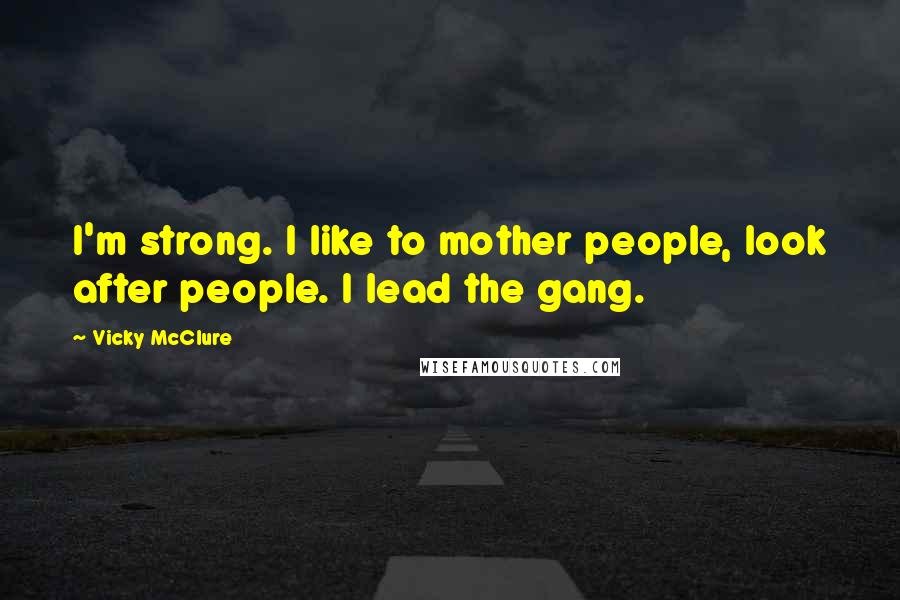 Vicky McClure Quotes: I'm strong. I like to mother people, look after people. I lead the gang.