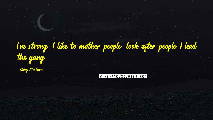 Vicky McClure Quotes: I'm strong. I like to mother people, look after people. I lead the gang.