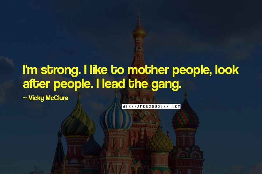 Vicky McClure Quotes: I'm strong. I like to mother people, look after people. I lead the gang.