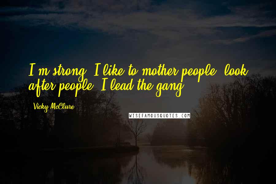 Vicky McClure Quotes: I'm strong. I like to mother people, look after people. I lead the gang.