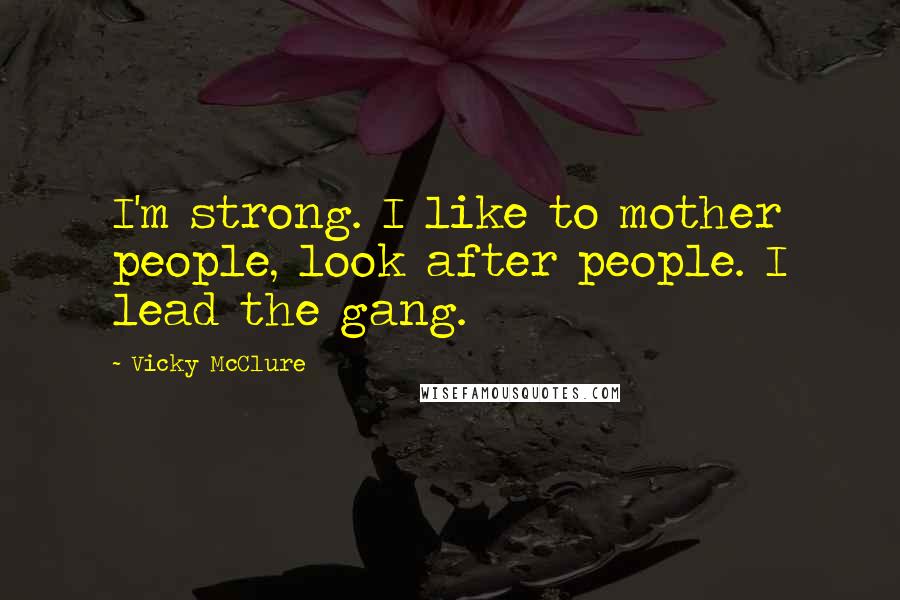 Vicky McClure Quotes: I'm strong. I like to mother people, look after people. I lead the gang.