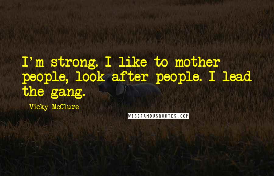 Vicky McClure Quotes: I'm strong. I like to mother people, look after people. I lead the gang.