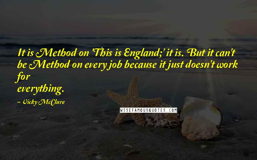 Vicky McClure Quotes: It is Method on 'This is England;' it is. But it can't be Method on every job because it just doesn't work for everything.