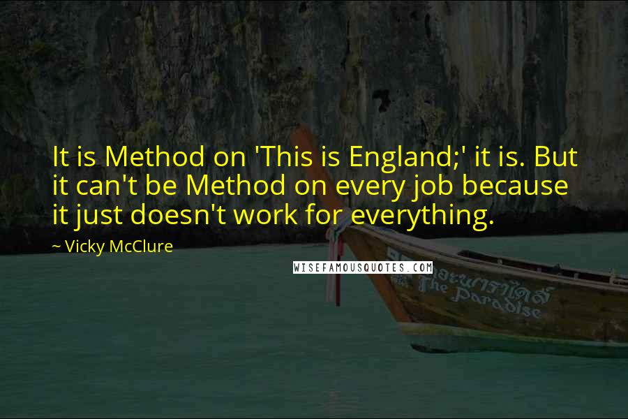 Vicky McClure Quotes: It is Method on 'This is England;' it is. But it can't be Method on every job because it just doesn't work for everything.