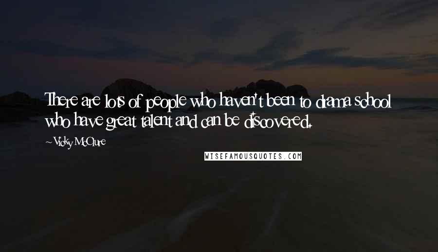 Vicky McClure Quotes: There are lots of people who haven't been to drama school who have great talent and can be discovered.