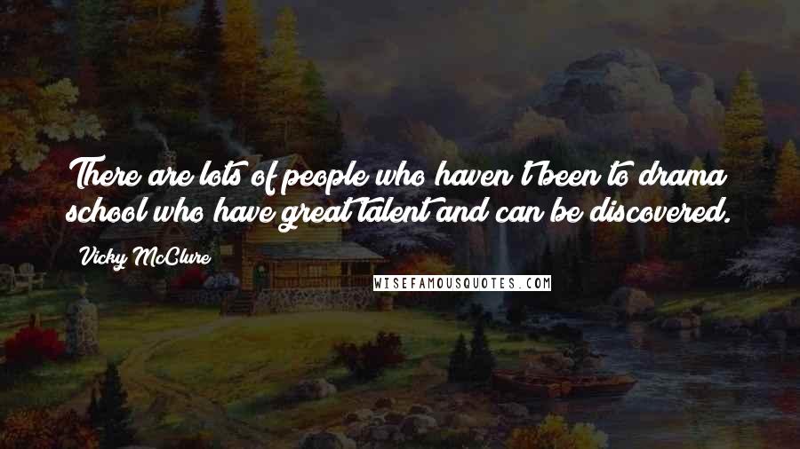 Vicky McClure Quotes: There are lots of people who haven't been to drama school who have great talent and can be discovered.
